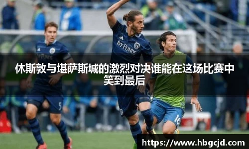 休斯敦与堪萨斯城的激烈对决谁能在这场比赛中笑到最后