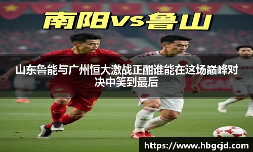 山东鲁能与广州恒大激战正酣谁能在这场巅峰对决中笑到最后